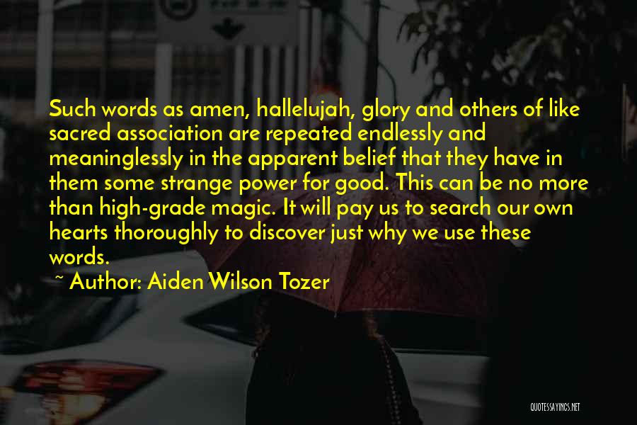 Aiden Wilson Tozer Quotes: Such Words As Amen, Hallelujah, Glory And Others Of Like Sacred Association Are Repeated Endlessly And Meaninglessly In The Apparent