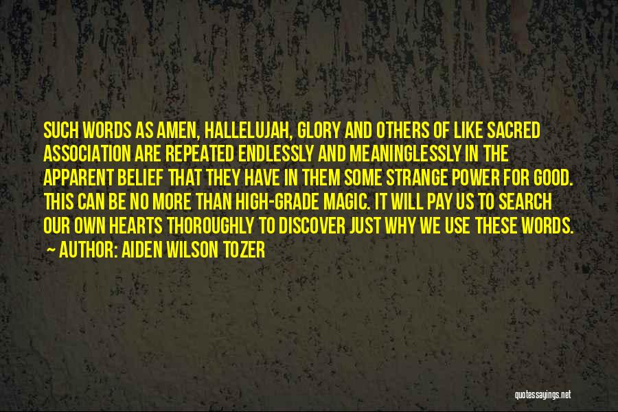 Aiden Wilson Tozer Quotes: Such Words As Amen, Hallelujah, Glory And Others Of Like Sacred Association Are Repeated Endlessly And Meaninglessly In The Apparent