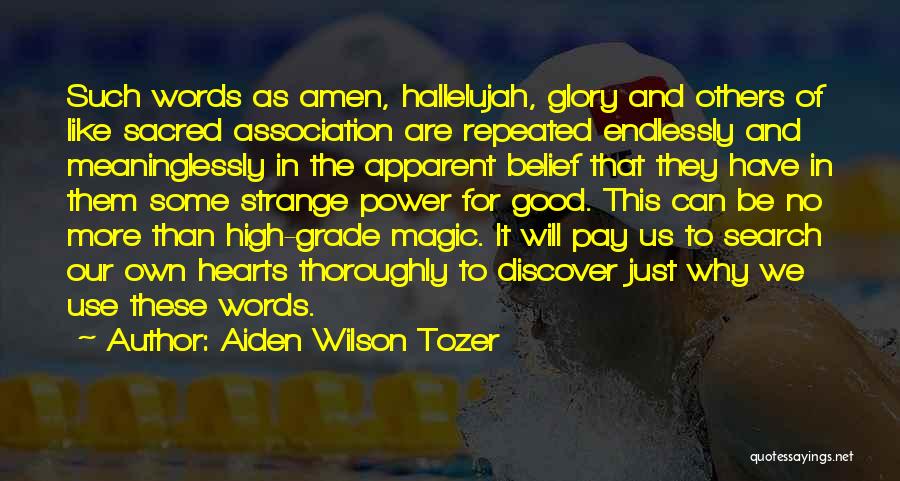 Aiden Wilson Tozer Quotes: Such Words As Amen, Hallelujah, Glory And Others Of Like Sacred Association Are Repeated Endlessly And Meaninglessly In The Apparent