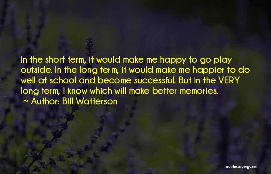 Bill Watterson Quotes: In The Short Term, It Would Make Me Happy To Go Play Outside. In The Long Term, It Would Make