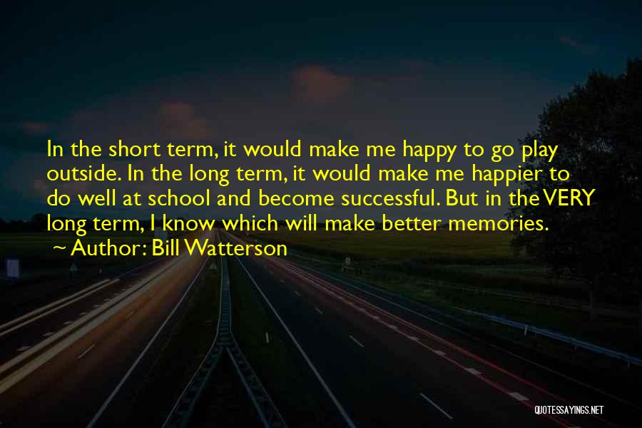 Bill Watterson Quotes: In The Short Term, It Would Make Me Happy To Go Play Outside. In The Long Term, It Would Make