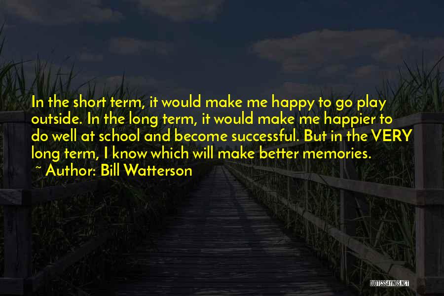 Bill Watterson Quotes: In The Short Term, It Would Make Me Happy To Go Play Outside. In The Long Term, It Would Make