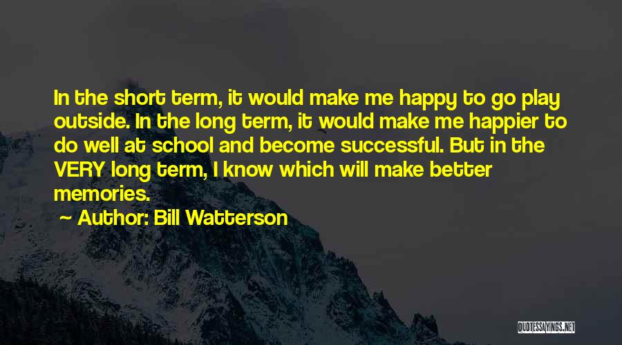 Bill Watterson Quotes: In The Short Term, It Would Make Me Happy To Go Play Outside. In The Long Term, It Would Make