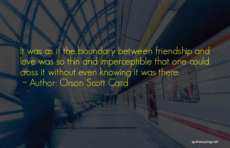 Orson Scott Card Quotes: It Was As If The Boundary Between Friendship And Love Was So Thin And Imperceptible That One Could Cross It