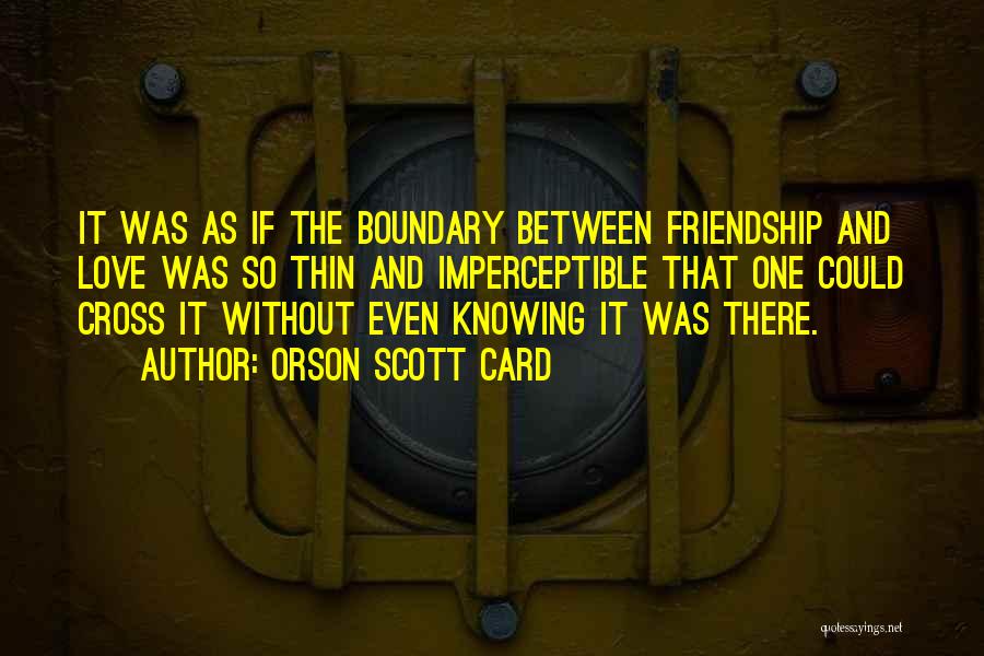 Orson Scott Card Quotes: It Was As If The Boundary Between Friendship And Love Was So Thin And Imperceptible That One Could Cross It