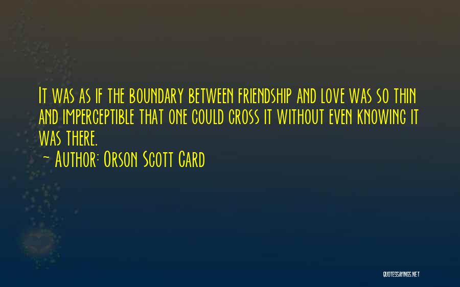 Orson Scott Card Quotes: It Was As If The Boundary Between Friendship And Love Was So Thin And Imperceptible That One Could Cross It