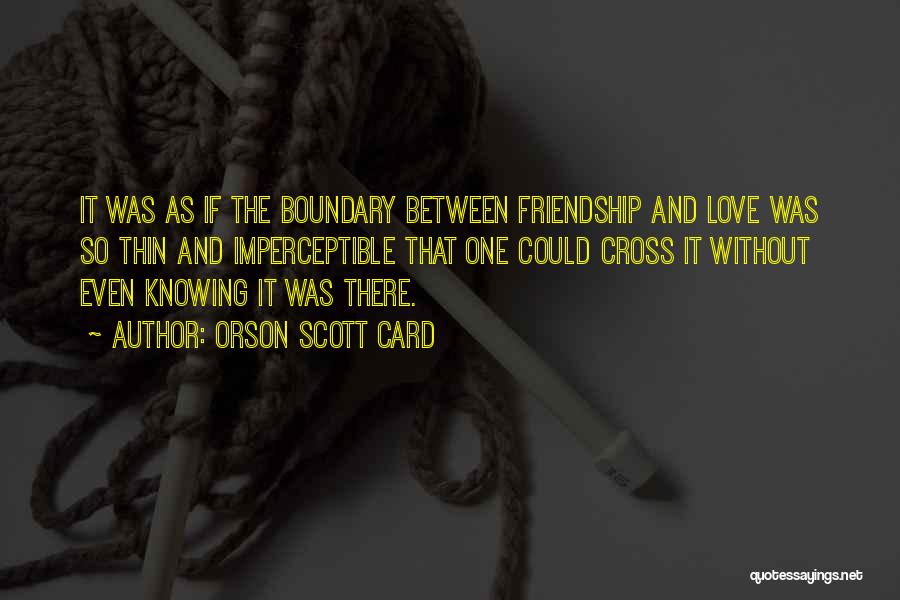 Orson Scott Card Quotes: It Was As If The Boundary Between Friendship And Love Was So Thin And Imperceptible That One Could Cross It