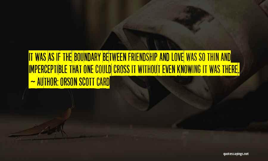 Orson Scott Card Quotes: It Was As If The Boundary Between Friendship And Love Was So Thin And Imperceptible That One Could Cross It