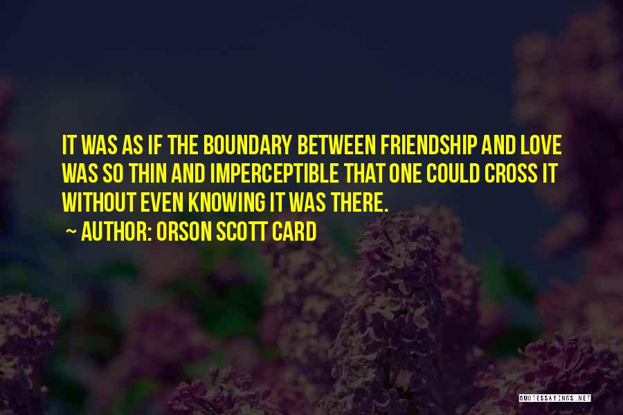 Orson Scott Card Quotes: It Was As If The Boundary Between Friendship And Love Was So Thin And Imperceptible That One Could Cross It