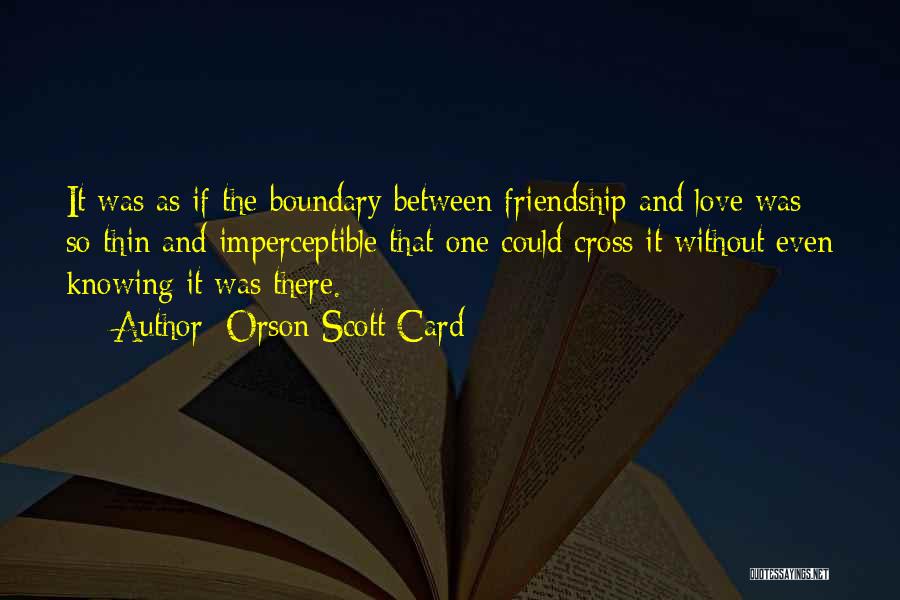 Orson Scott Card Quotes: It Was As If The Boundary Between Friendship And Love Was So Thin And Imperceptible That One Could Cross It