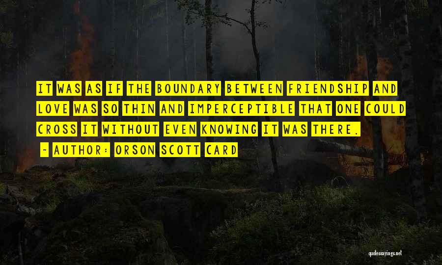 Orson Scott Card Quotes: It Was As If The Boundary Between Friendship And Love Was So Thin And Imperceptible That One Could Cross It