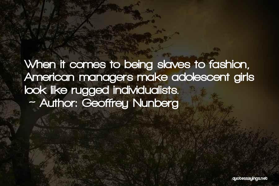 Geoffrey Nunberg Quotes: When It Comes To Being Slaves To Fashion, American Managers Make Adolescent Girls Look Like Rugged Individualists.