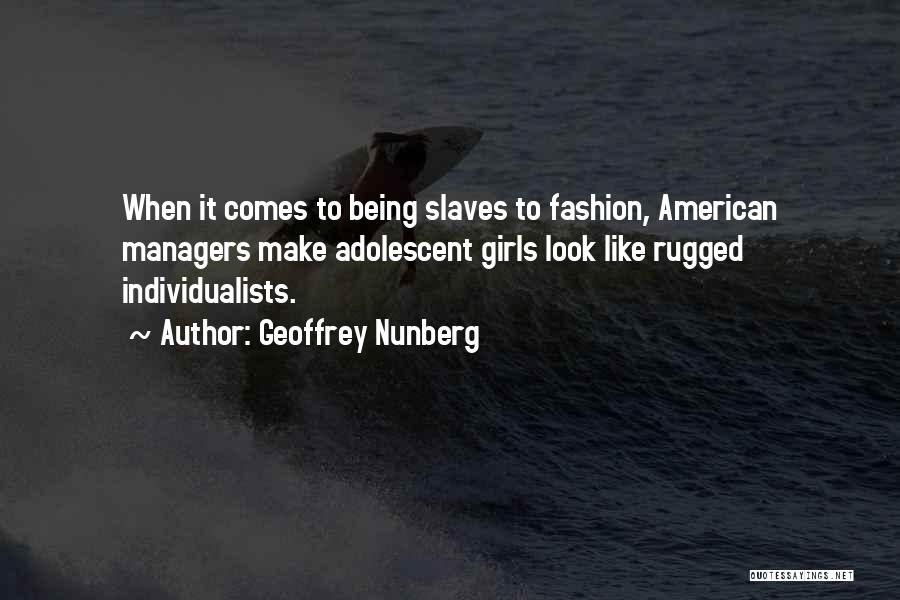 Geoffrey Nunberg Quotes: When It Comes To Being Slaves To Fashion, American Managers Make Adolescent Girls Look Like Rugged Individualists.