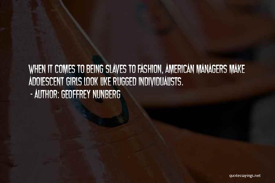 Geoffrey Nunberg Quotes: When It Comes To Being Slaves To Fashion, American Managers Make Adolescent Girls Look Like Rugged Individualists.