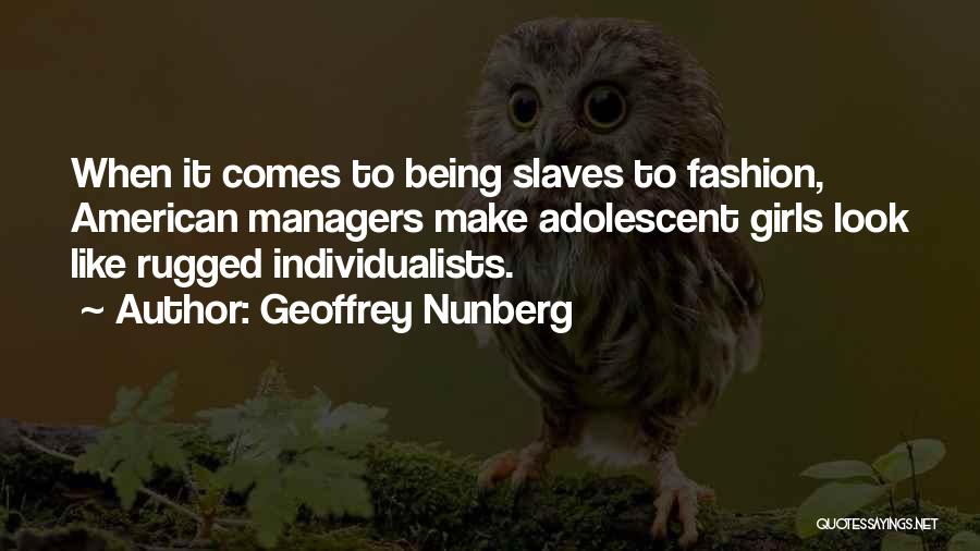 Geoffrey Nunberg Quotes: When It Comes To Being Slaves To Fashion, American Managers Make Adolescent Girls Look Like Rugged Individualists.