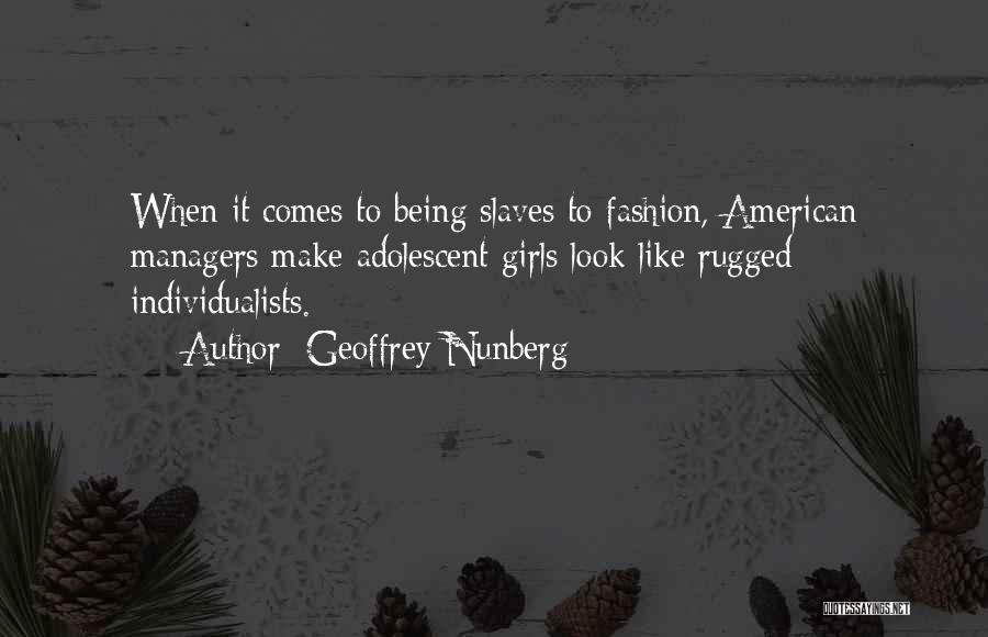 Geoffrey Nunberg Quotes: When It Comes To Being Slaves To Fashion, American Managers Make Adolescent Girls Look Like Rugged Individualists.