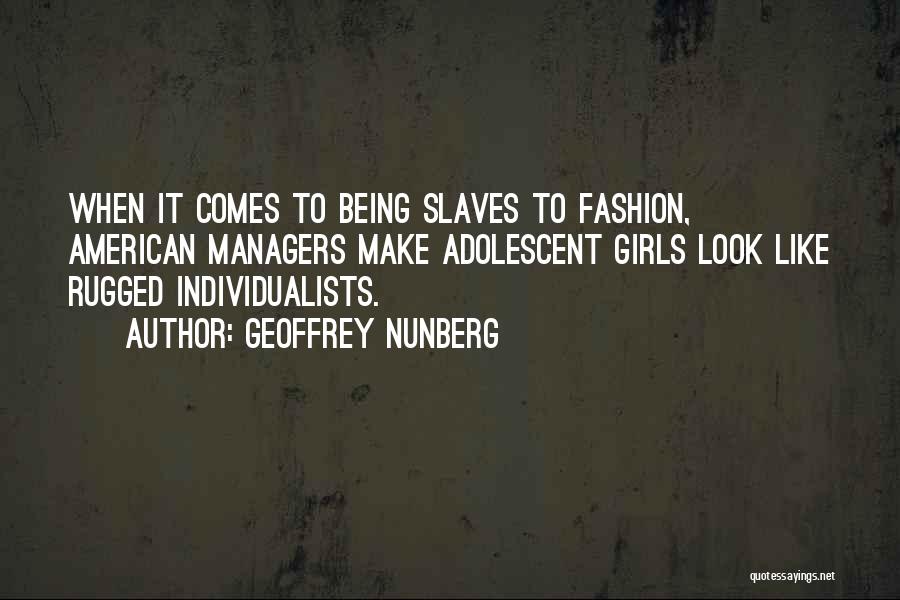 Geoffrey Nunberg Quotes: When It Comes To Being Slaves To Fashion, American Managers Make Adolescent Girls Look Like Rugged Individualists.