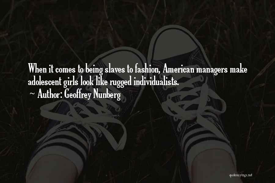 Geoffrey Nunberg Quotes: When It Comes To Being Slaves To Fashion, American Managers Make Adolescent Girls Look Like Rugged Individualists.