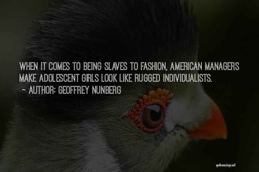 Geoffrey Nunberg Quotes: When It Comes To Being Slaves To Fashion, American Managers Make Adolescent Girls Look Like Rugged Individualists.