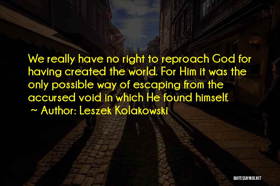 Leszek Kolakowski Quotes: We Really Have No Right To Reproach God For Having Created The World. For Him It Was The Only Possible