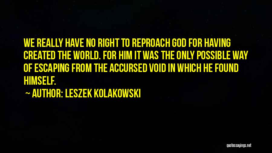 Leszek Kolakowski Quotes: We Really Have No Right To Reproach God For Having Created The World. For Him It Was The Only Possible