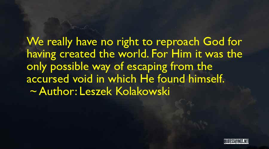 Leszek Kolakowski Quotes: We Really Have No Right To Reproach God For Having Created The World. For Him It Was The Only Possible