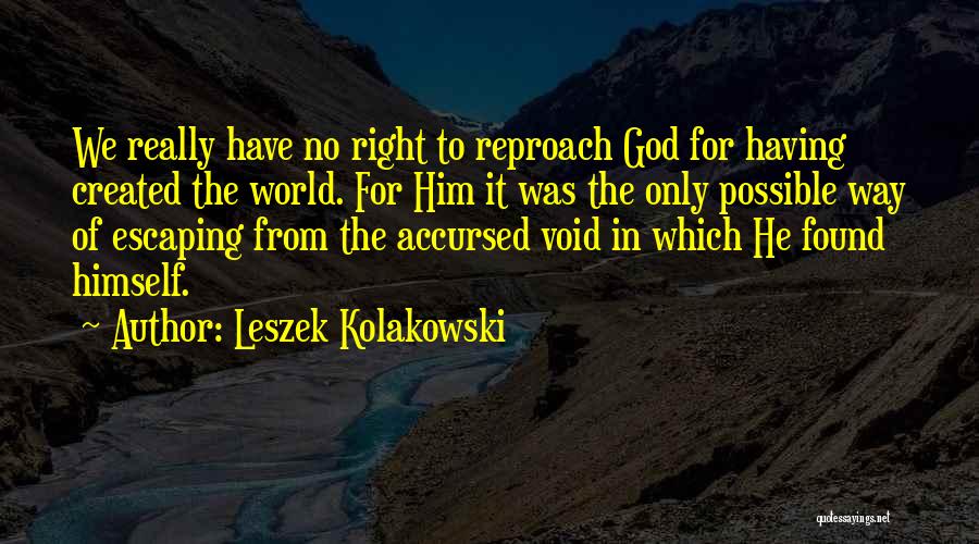 Leszek Kolakowski Quotes: We Really Have No Right To Reproach God For Having Created The World. For Him It Was The Only Possible