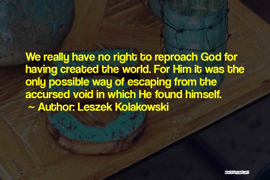 Leszek Kolakowski Quotes: We Really Have No Right To Reproach God For Having Created The World. For Him It Was The Only Possible