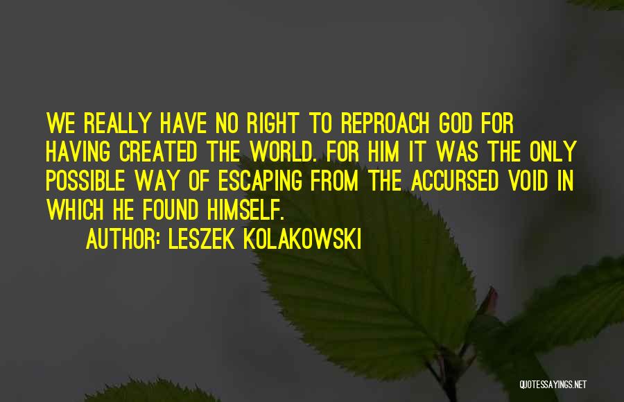 Leszek Kolakowski Quotes: We Really Have No Right To Reproach God For Having Created The World. For Him It Was The Only Possible