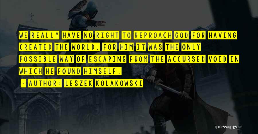 Leszek Kolakowski Quotes: We Really Have No Right To Reproach God For Having Created The World. For Him It Was The Only Possible