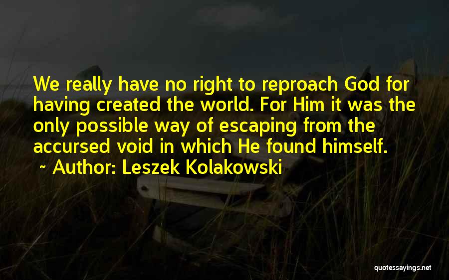 Leszek Kolakowski Quotes: We Really Have No Right To Reproach God For Having Created The World. For Him It Was The Only Possible