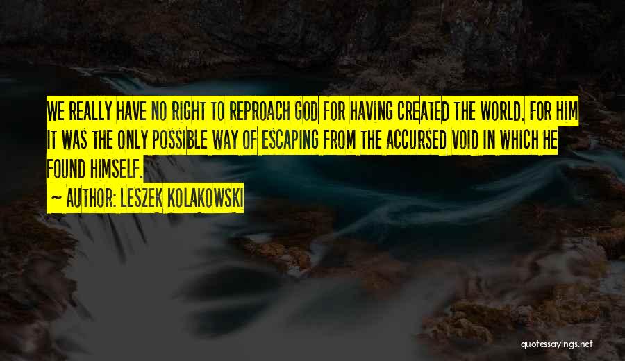 Leszek Kolakowski Quotes: We Really Have No Right To Reproach God For Having Created The World. For Him It Was The Only Possible