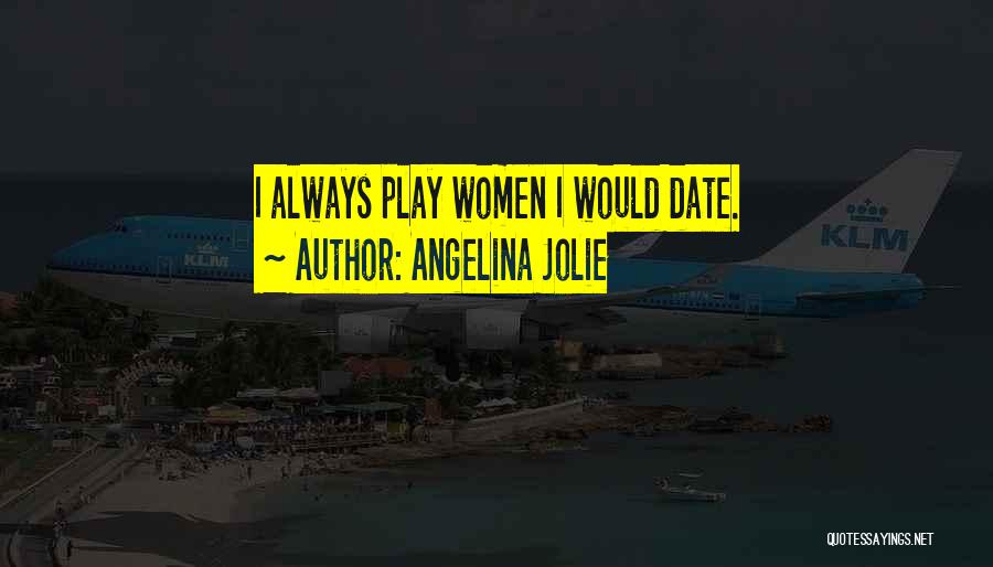 Angelina Jolie Quotes: I Always Play Women I Would Date.