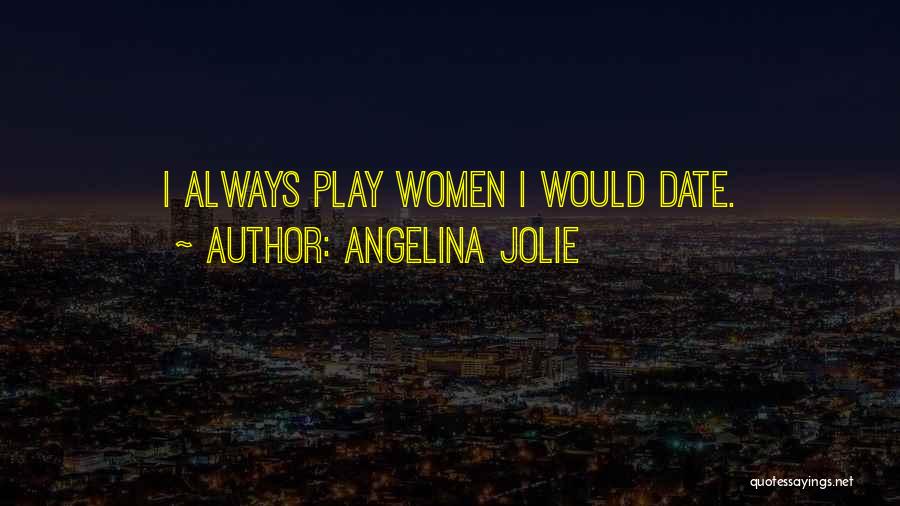 Angelina Jolie Quotes: I Always Play Women I Would Date.