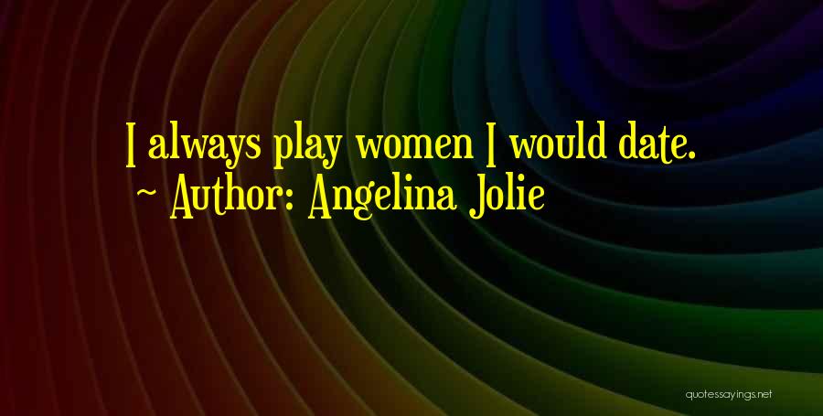 Angelina Jolie Quotes: I Always Play Women I Would Date.