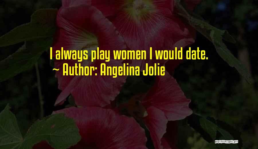 Angelina Jolie Quotes: I Always Play Women I Would Date.