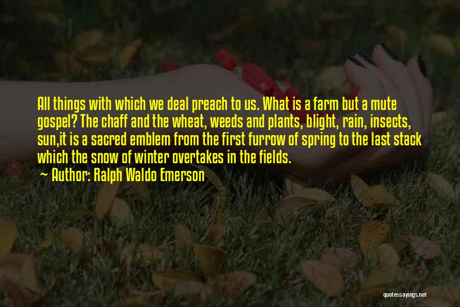 Ralph Waldo Emerson Quotes: All Things With Which We Deal Preach To Us. What Is A Farm But A Mute Gospel? The Chaff And