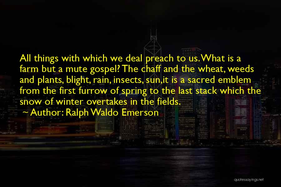 Ralph Waldo Emerson Quotes: All Things With Which We Deal Preach To Us. What Is A Farm But A Mute Gospel? The Chaff And