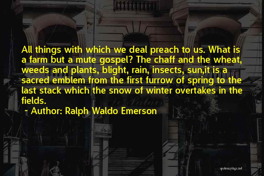 Ralph Waldo Emerson Quotes: All Things With Which We Deal Preach To Us. What Is A Farm But A Mute Gospel? The Chaff And