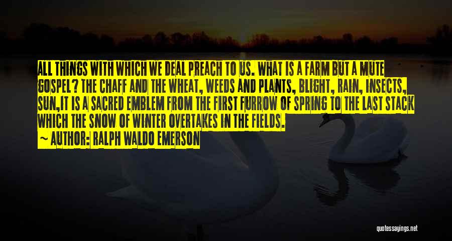 Ralph Waldo Emerson Quotes: All Things With Which We Deal Preach To Us. What Is A Farm But A Mute Gospel? The Chaff And