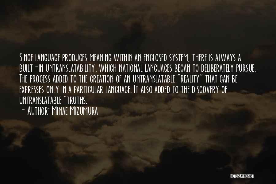 Minae Mizumura Quotes: Since Language Produces Meaning Within An Enclosed System, There Is Always A Built-in Untranslatability, Which National Languages Began To Deliberately