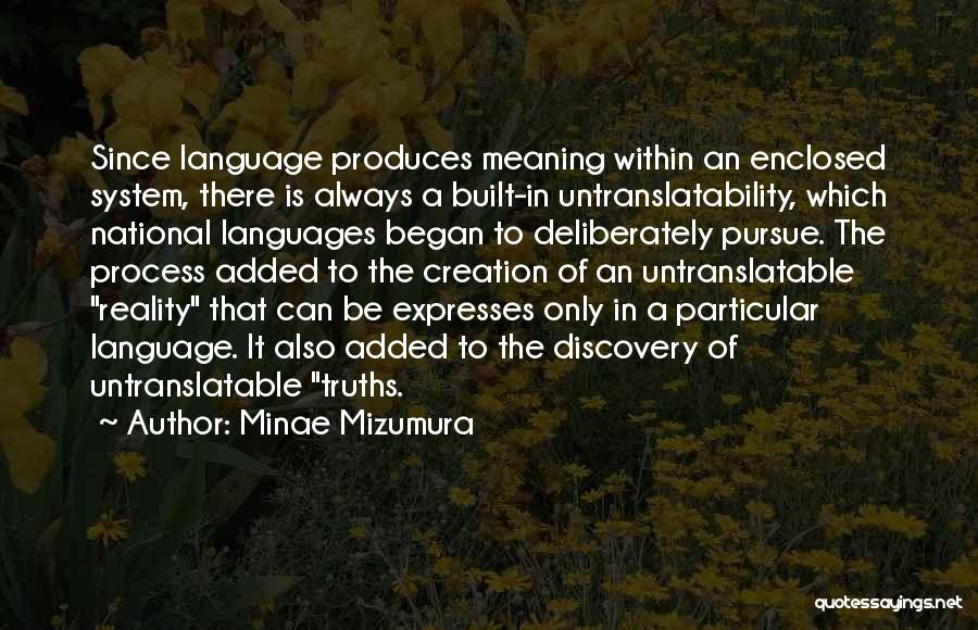Minae Mizumura Quotes: Since Language Produces Meaning Within An Enclosed System, There Is Always A Built-in Untranslatability, Which National Languages Began To Deliberately