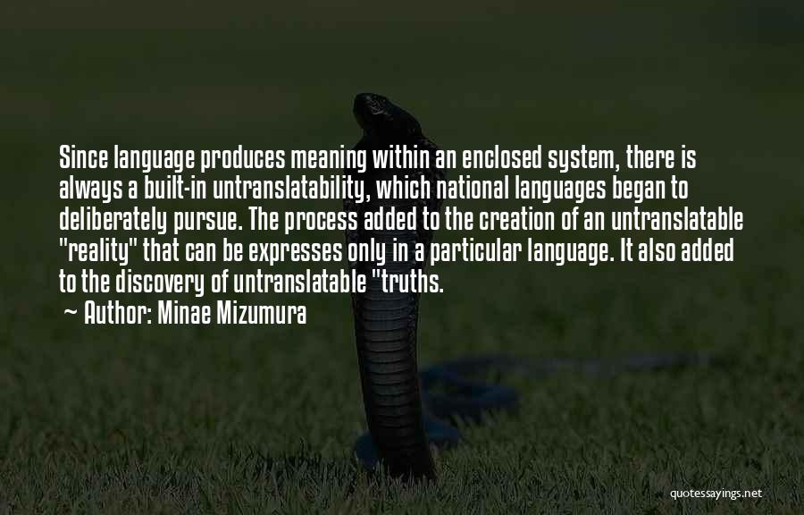 Minae Mizumura Quotes: Since Language Produces Meaning Within An Enclosed System, There Is Always A Built-in Untranslatability, Which National Languages Began To Deliberately