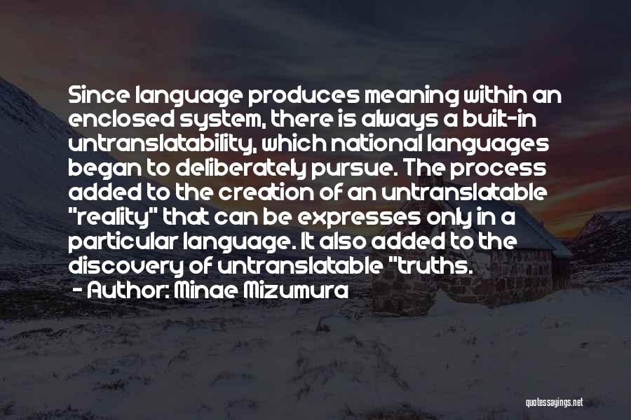 Minae Mizumura Quotes: Since Language Produces Meaning Within An Enclosed System, There Is Always A Built-in Untranslatability, Which National Languages Began To Deliberately