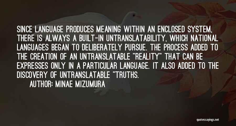 Minae Mizumura Quotes: Since Language Produces Meaning Within An Enclosed System, There Is Always A Built-in Untranslatability, Which National Languages Began To Deliberately