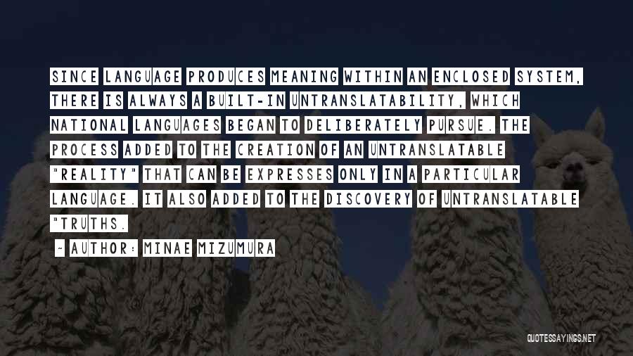 Minae Mizumura Quotes: Since Language Produces Meaning Within An Enclosed System, There Is Always A Built-in Untranslatability, Which National Languages Began To Deliberately