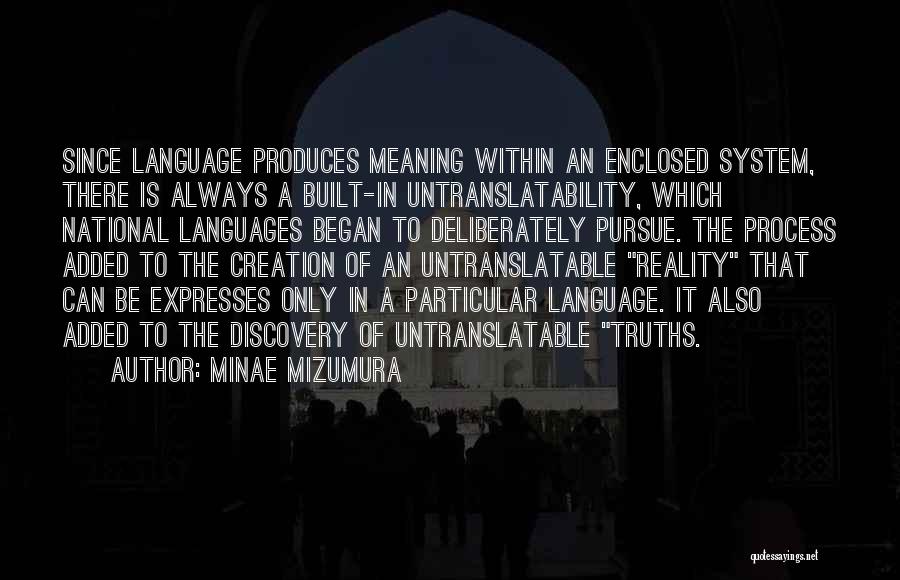 Minae Mizumura Quotes: Since Language Produces Meaning Within An Enclosed System, There Is Always A Built-in Untranslatability, Which National Languages Began To Deliberately