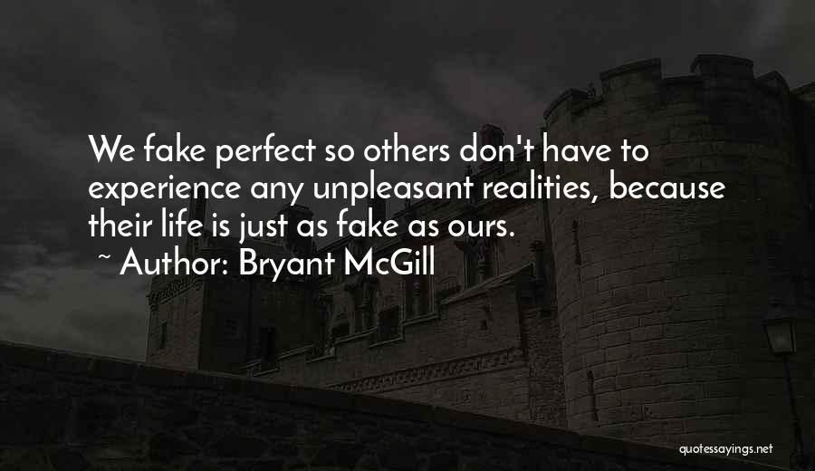 Bryant McGill Quotes: We Fake Perfect So Others Don't Have To Experience Any Unpleasant Realities, Because Their Life Is Just As Fake As