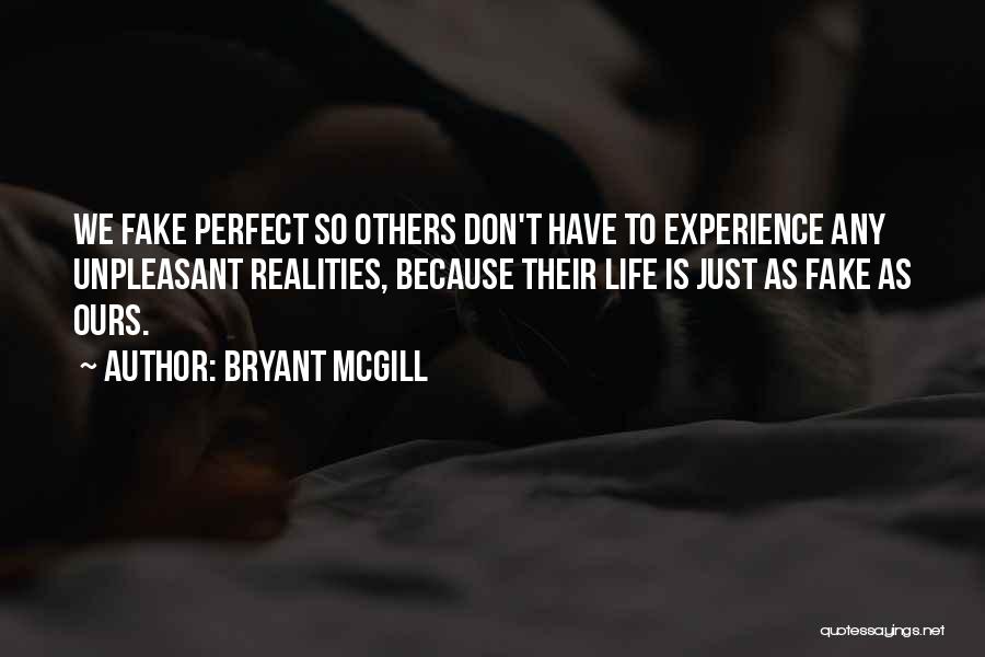 Bryant McGill Quotes: We Fake Perfect So Others Don't Have To Experience Any Unpleasant Realities, Because Their Life Is Just As Fake As