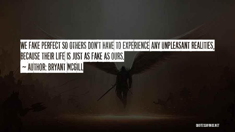 Bryant McGill Quotes: We Fake Perfect So Others Don't Have To Experience Any Unpleasant Realities, Because Their Life Is Just As Fake As